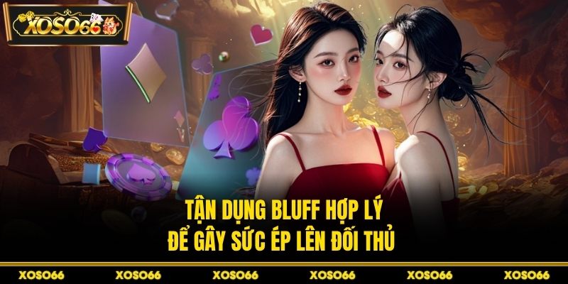 Tận dụng bluff hợp lý để gây sức ép lên đối thủ