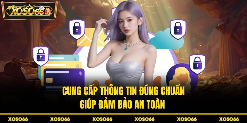 Cung cấp thông tin đúng chuẩn giúp đảm bảo an toàn