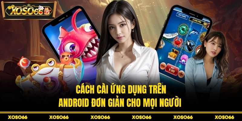 Cách cài ứng dụng trên Android đơn giản cho mọi người