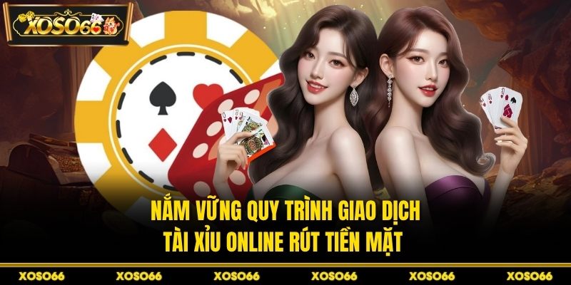 Nắm vững quy trình giao dịch tài xỉu online rút tiền mặt